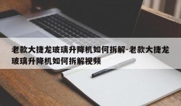 老款大捷龙玻璃升降机如何拆解-老款大捷龙玻璃升降机如何拆解视频