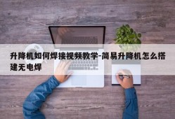 升降机如何焊接视频教学-简易升降机怎么搭建无电焊