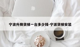 宁波升降货梯一台多少钱-宁波货梯安装