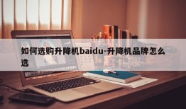 如何选购升降机baidu-升降机品牌怎么选