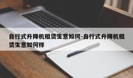 自行式升降机租赁生意如何-自行式升降机租赁生意如何样