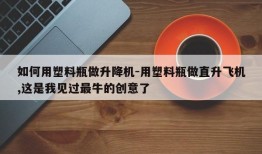 如何用塑料瓶做升降机-用塑料瓶做直升飞机,这是我见过最牛的创意了