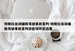 特斯拉自动辅助驾驶事故宣判-特斯拉自动辅助驾驶事故宣判双色球开奖结果