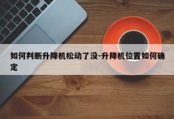 如何判断升降机松动了没-升降机位置如何确定