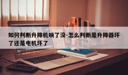 如何判断升降机响了没-怎么判断是升降器坏了还是电机坏了