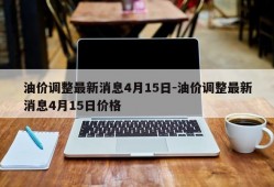 油价调整最新消息4月15日-油价调整最新消息4月15日价格