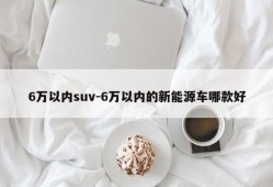 6万以内suv-6万以内的新能源车哪款好