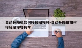 自动升降机如何接线图视频-自动升降机如何接线图视频教学