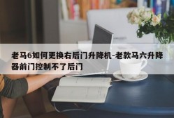 老马6如何更换右后门升降机-老款马六升降器前门控制不了后门