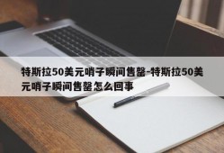 特斯拉50美元哨子瞬间售罄-特斯拉50美元哨子瞬间售罄怎么回事