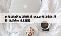 升降机如何安装铜丝绳-施工升降机安装,使用,拆卸安全技术规程