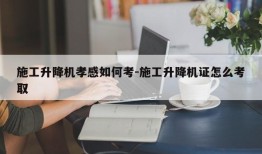 施工升降机孝感如何考-施工升降机证怎么考取