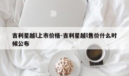 吉利星越l上市价格-吉利星越l售价什么时候公布