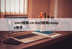 :mx5视频.cn-mx5视频cnvapp跑步