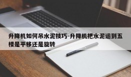 升降机如何吊水泥技巧-升降机把水泥运到五楼是平移还是旋转