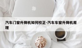 汽车门窗升降机如何校正-汽车车窗升降机原理