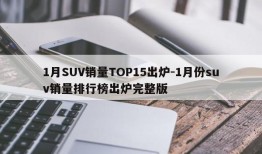 1月SUV销量TOP15出炉-1月份suv销量排行榜出炉完整版