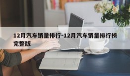 12月汽车销量排行-12月汽车销量排行榜完整版