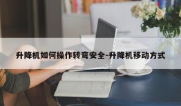 升降机如何操作转弯安全-升降机移动方式