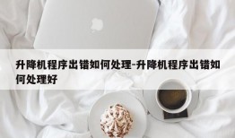 升降机程序出错如何处理-升降机程序出错如何处理好