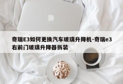 奇瑞E3如何更换汽车玻璃升降机-奇瑞e3右前门玻璃升降器拆装