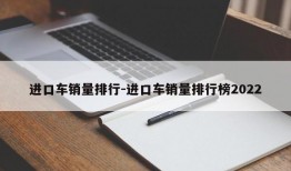 进口车销量排行-进口车销量排行榜2022