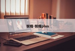 锐程-锐程plus