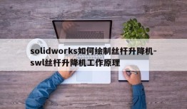 solidworks如何绘制丝杆升降机-swl丝杆升降机工作原理