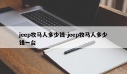 jeep牧马人多少钱-jeep牧马人多少钱一台