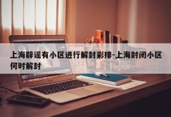 上海辟谣有小区进行解封彩排-上海封闭小区何时解封