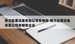 新沂起重设备安装公司有哪些-新沂起重设备安装公司有哪些企业