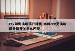 crv如何换玻璃升降机-本田crv更换玻璃升降开关怎么匹配