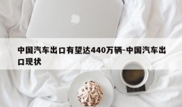 中国汽车出口有望达440万辆-中国汽车出口现状