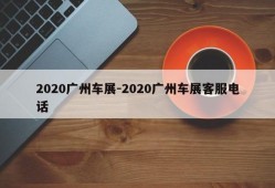 2020广州车展-2020广州车展客服电话