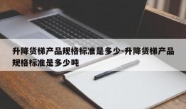 升降货梯产品规格标准是多少-升降货梯产品规格标准是多少吨