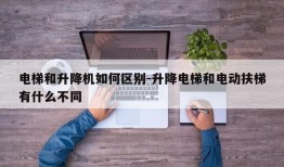 电梯和升降机如何区别-升降电梯和电动扶梯有什么不同