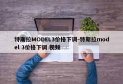 特斯拉MODEL3价格下调-特斯拉model 3价格下调 视频