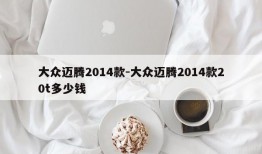 大众迈腾2014款-大众迈腾2014款20t多少钱