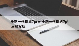 全新一代瑞虎7pro-全新一代瑞虎7plus冠军版