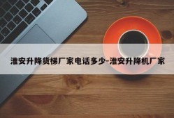 淮安升降货梯厂家电话多少-淮安升降机厂家