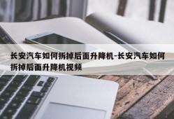 长安汽车如何拆掉后面升降机-长安汽车如何拆掉后面升降机视频