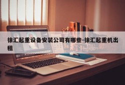 徐汇起重设备安装公司有哪些-徐汇起重机出租