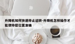 升降机如何快速停止运转-升降机怎样操作才能使停层位置准确