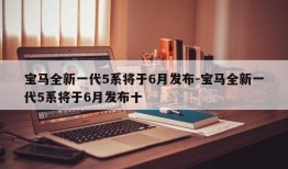 宝马全新一代5系将于6月发布-宝马全新一代5系将于6月发布十