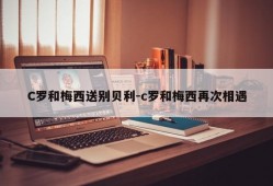 C罗和梅西送别贝利-c罗和梅西再次相遇