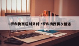 C罗和梅西送别贝利-c罗和梅西再次相遇