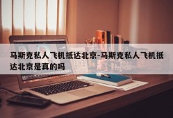 马斯克私人飞机抵达北京-马斯克私人飞机抵达北京是真的吗