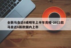 全新马自达6或明年上半年亮相-2021款马自达6新款国内上市