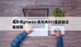 高尔夫gtiw12-高尔夫GTi是前驱还是后驱