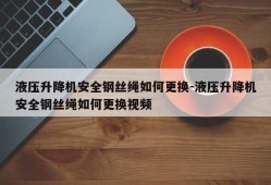 液压升降机安全钢丝绳如何更换-液压升降机安全钢丝绳如何更换视频